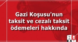 Gazi Koşusu’nun taksit ve cezalı taksit ödemeleri hakkında