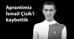 Apranti İsmail Çizik’i kaybettik