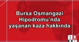 Bursa Osmangazi Hipodromu’nda yaşanan kaza hakkında