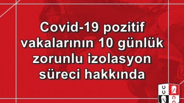 Covid-19 pozitif vakalarının 10 günlük zorunlu izolasyon süreci hakkında