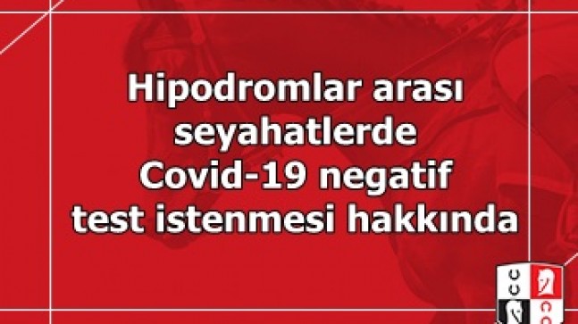 Hipodromlar arası seyahatlerde Covid-19 negatif test istenmesi hakkında