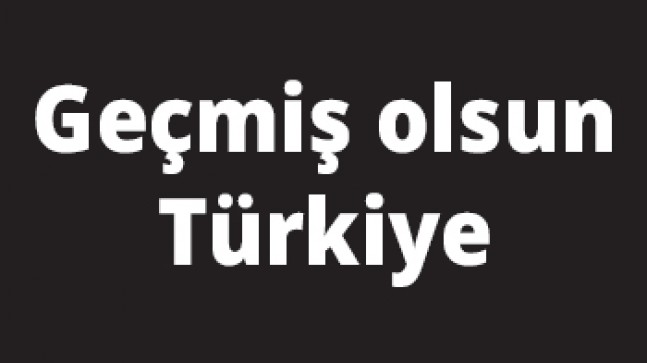 Geçmiş olsun Türkiye