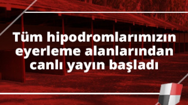 Tüm hipodromlarımızın eyerleme alanlarından canlı yayın başladı