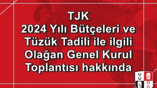 TÜRKİYE JOKEY KULÜBÜ DERNEĞİ VE İKTİSADİ İŞLETMELERİNİN 2024 YILI BÜTÇELERİ VE TÜZÜK TADİLİ İLE İLGİLİ OLAĞAN GENEL KURUL TOPLANTISI HAKKINDA