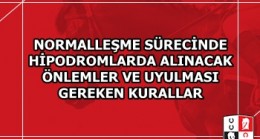 NORMALLEŞME SÜRECİNDE HİPODROMLARDA ALINACAK ÖNLEMLER VE UYULMASI GEREKEN KURALLAR