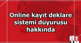 Online kayıt deklare sistemi duyurusu hakkında