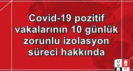 Covid-19 pozitif vakalarının 10 günlük zorunlu izolasyon süreci hakkında