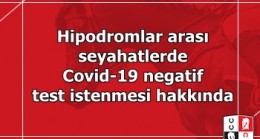 Hipodromlar arası seyahatlerde Covid-19 negatif test istenmesi hakkında