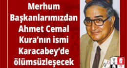 Merhum Başkanlarımızdan Ahmet Cemal Kura’nın ismi Karacabey’de ölümsüzleşecek