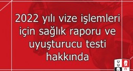 2022 yılı vize işlemleri için sağlık raporu ve uyuşturucu testi hakkında