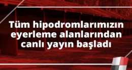 Tüm hipodromlarımızın eyerleme alanlarından canlı yayın başladı