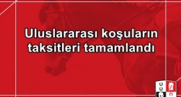 Uluslararası koşuların taksitleri tamamlandı