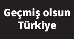 Geçmiş olsun Türkiye